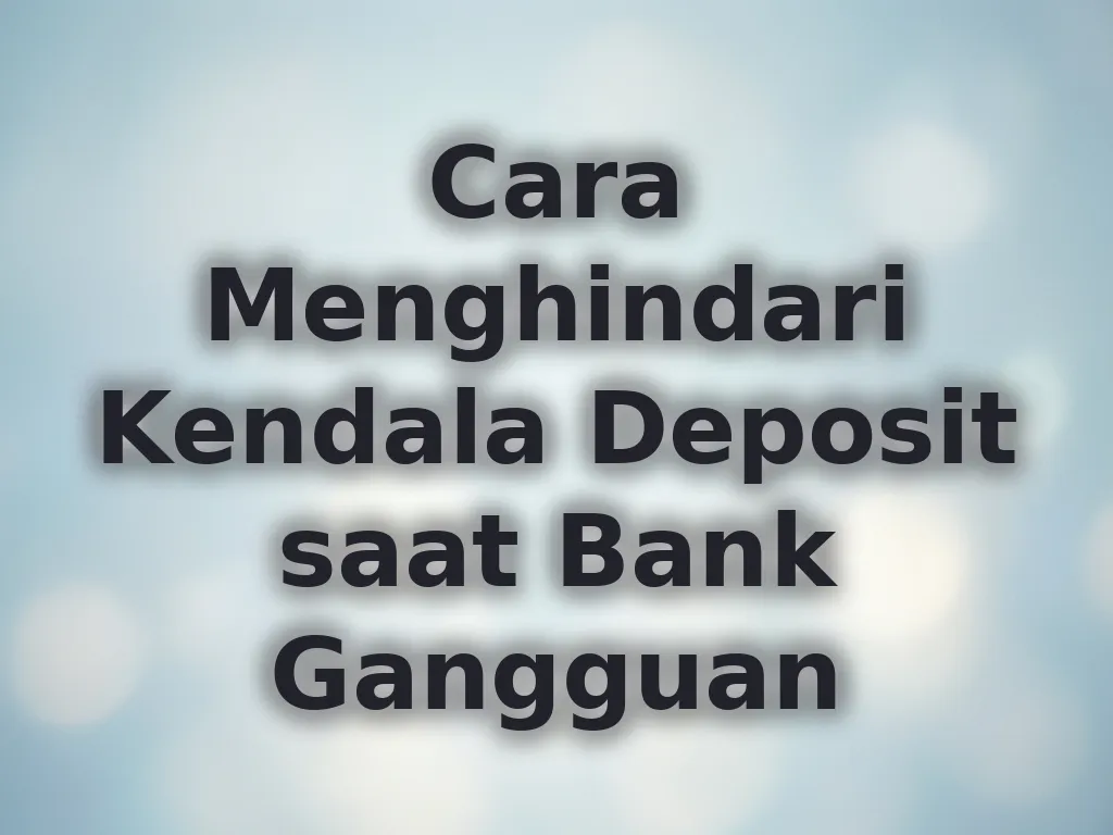 Cara Menghindari Kendala Deposit saat Bank Gangguan